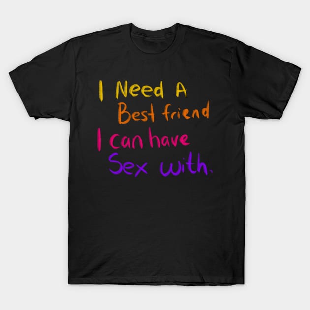 I NEED A BEST FRIEND I CAN HAVE SEX WTIH T-Shirt by Lin Watchorn 